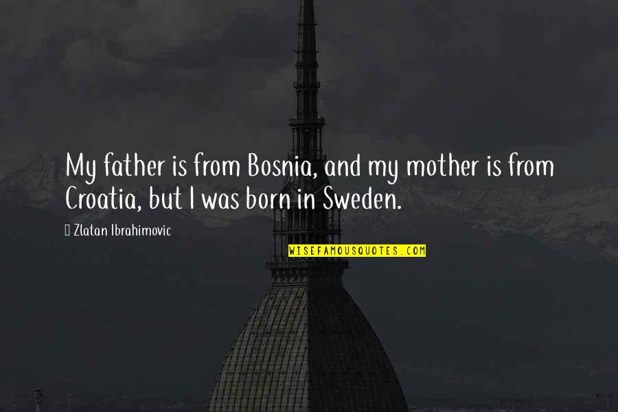 Burchmores Quotes By Zlatan Ibrahimovic: My father is from Bosnia, and my mother Burchmores Quotes By Zlatan Ibrahimovic: My father is from Bosnia, and my mother