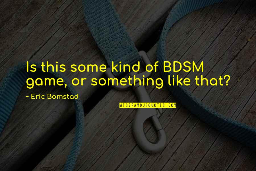 Burciaga Vacation Quotes By Eric Bomstad: Is this some kind of BDSM game, or Burciaga Vacation Quotes By Eric Bomstad: Is this some kind of BDSM game, or