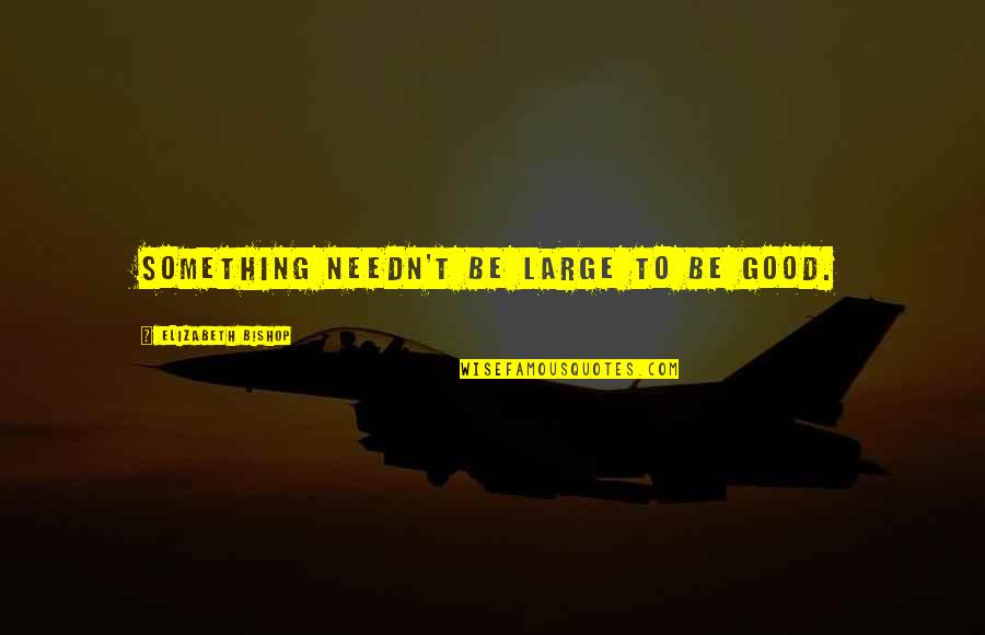 Burckhardt Thesis Quotes By Elizabeth Bishop: Something needn't be large to be good. Burckhardt Thesis Quotes By Elizabeth Bishop: Something needn't be large to be good.