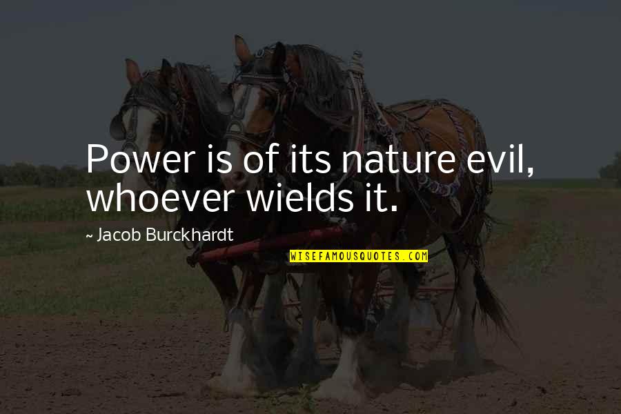 Burckhardt's Quotes By Jacob Burckhardt: Power is of its nature evil, whoever wields