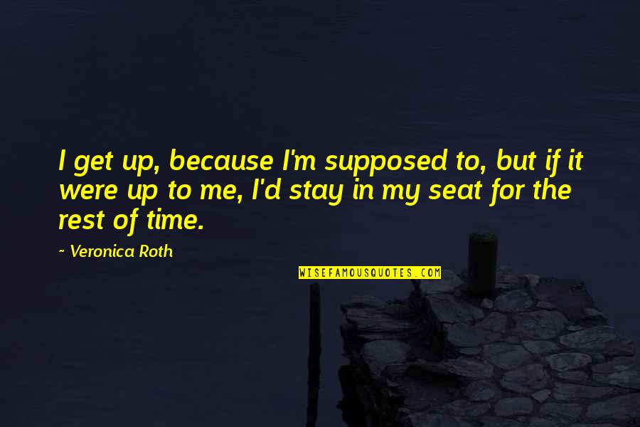 Burdan Funeral Quotes By Veronica Roth: I get up, because I'm supposed to, but Burdan Funeral Quotes By Veronica Roth: I get up, because I'm supposed to, but