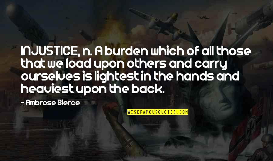 Burden In My Hands Quotes By Ambrose Bierce: INJUSTICE, n. A burden which of all those