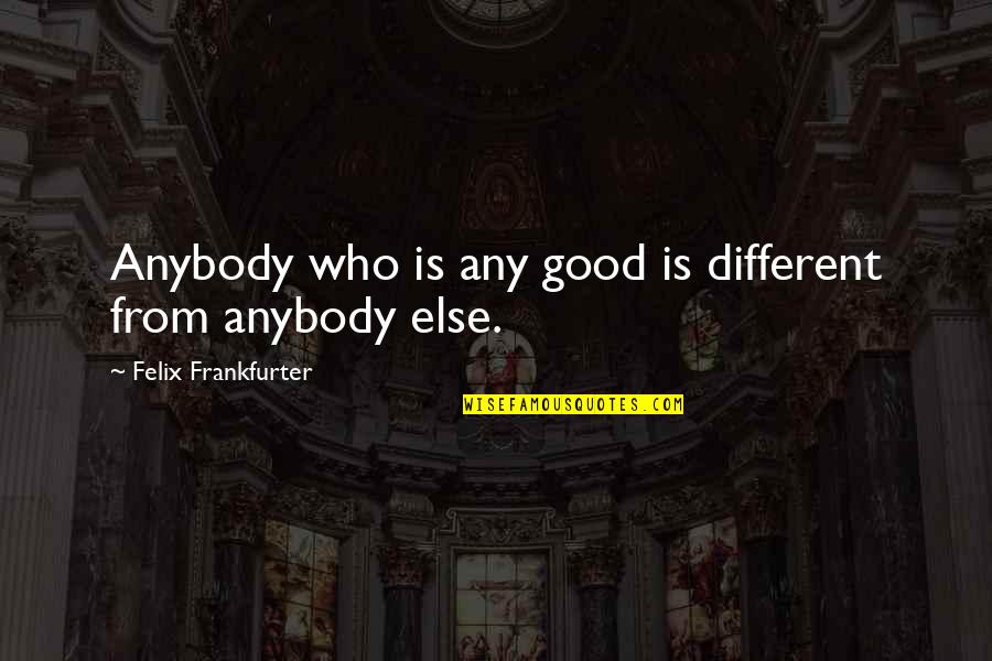 Burden In My Hands Quotes By Felix Frankfurter: Anybody who is any good is different from