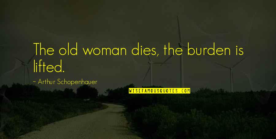 Burden Lifted Quotes By Arthur Schopenhauer: The old woman dies, the burden is lifted.