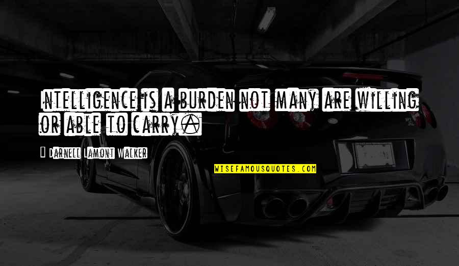 Burden Of Intelligence Quotes By Darnell Lamont Walker: Intelligence is a burden not many are willing