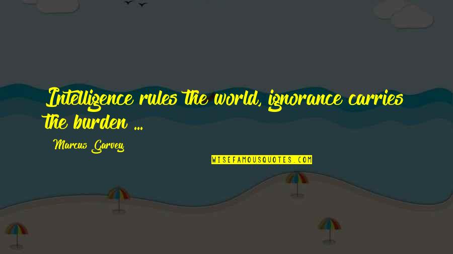 Burden Of Intelligence Quotes By Marcus Garvey: Intelligence rules the world, ignorance carries the burden