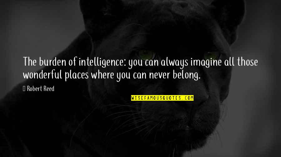 Burden Of Intelligence Quotes By Robert Reed: The burden of intelligence: you can always imagine