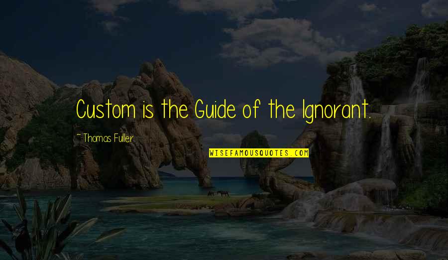 Burden Of Intelligence Quotes By Thomas Fuller: Custom is the Guide of the Ignorant.