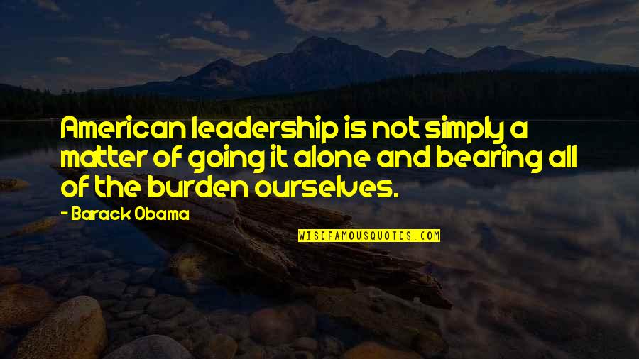 Burden Of Leadership Quotes By Barack Obama: American leadership is not simply a matter of