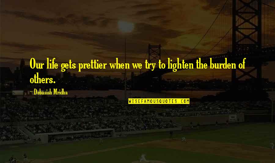 Burden Of Life Quotes By Debasish Mridha: Our life gets prettier when we try to Burden Of Life Quotes By Debasish Mridha: Our life gets prettier when we try to