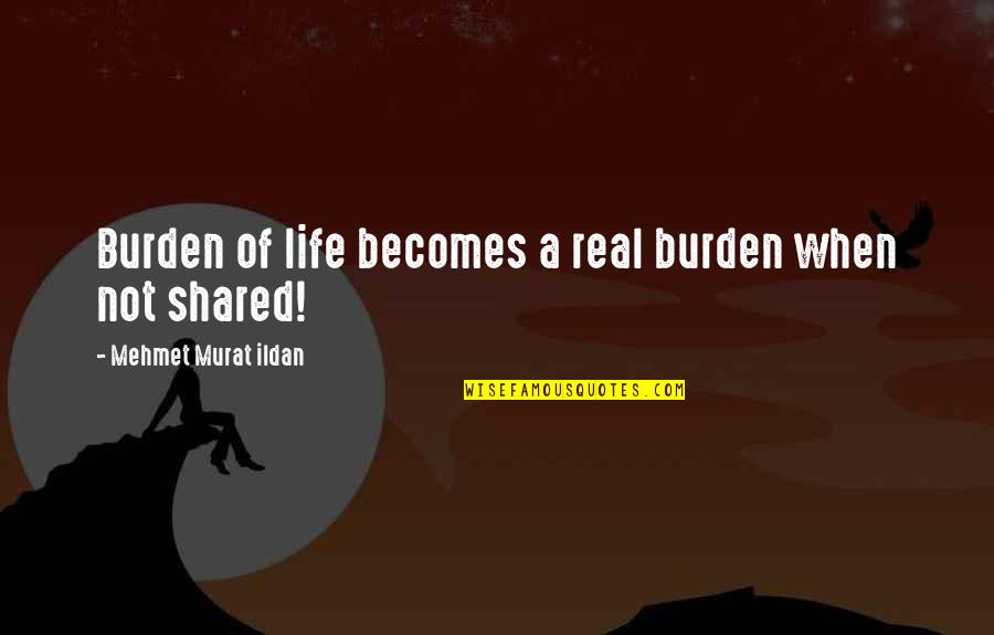 Burden Of Life Quotes By Mehmet Murat Ildan: Burden of life becomes a real burden when Burden Of Life Quotes By Mehmet Murat Ildan: Burden of life becomes a real burden when
