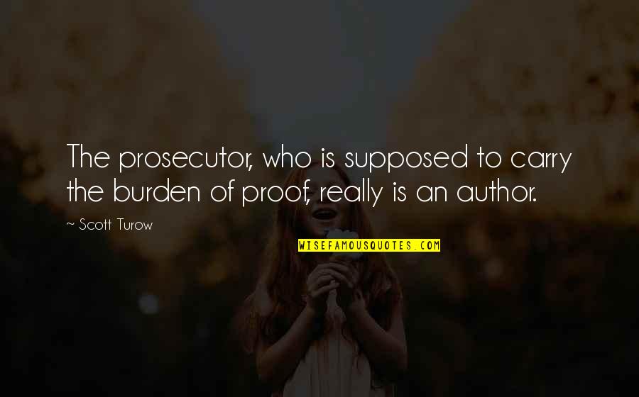 Burden Of Proof Quotes By Scott Turow: The prosecutor, who is supposed to carry the