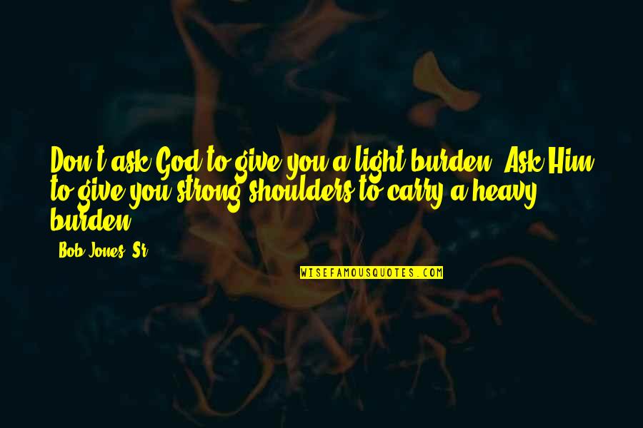 Burden On My Shoulders Quotes By Bob Jones, Sr.: Don't ask God to give you a light