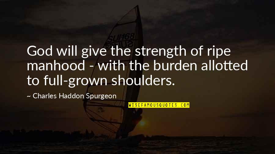 Burden On My Shoulders Quotes By Charles Haddon Spurgeon: God will give the strength of ripe manhood Burden On My Shoulders Quotes By Charles Haddon Spurgeon: God will give the strength of ripe manhood