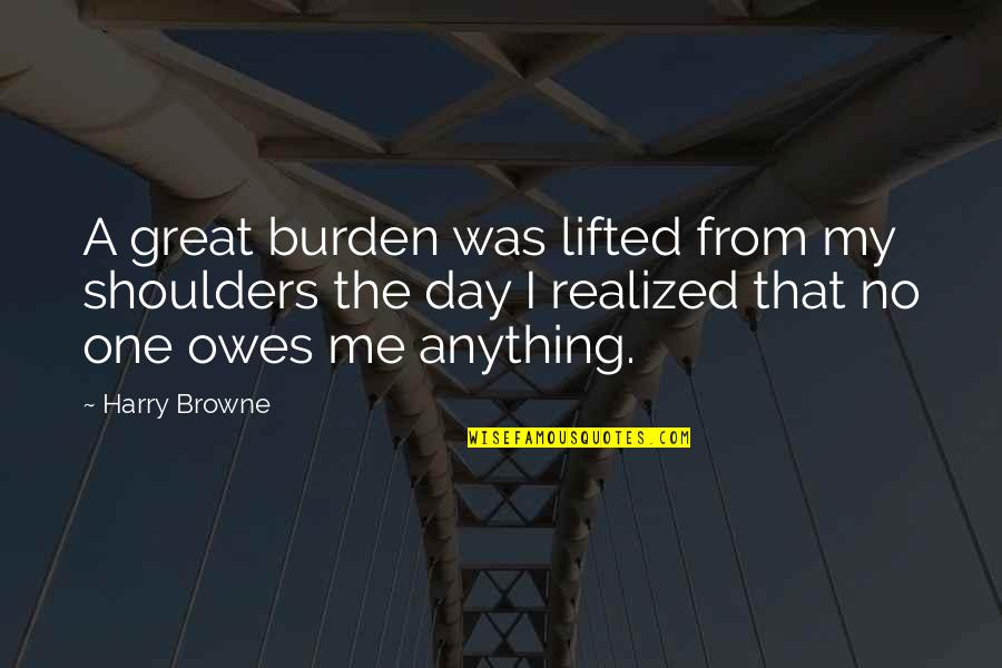 Burden On My Shoulders Quotes By Harry Browne: A great burden was lifted from my shoulders Burden On My Shoulders Quotes By Harry Browne: A great burden was lifted from my shoulders