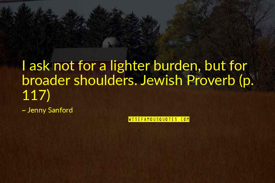 Burden On My Shoulders Quotes By Jenny Sanford: I ask not for a lighter burden, but