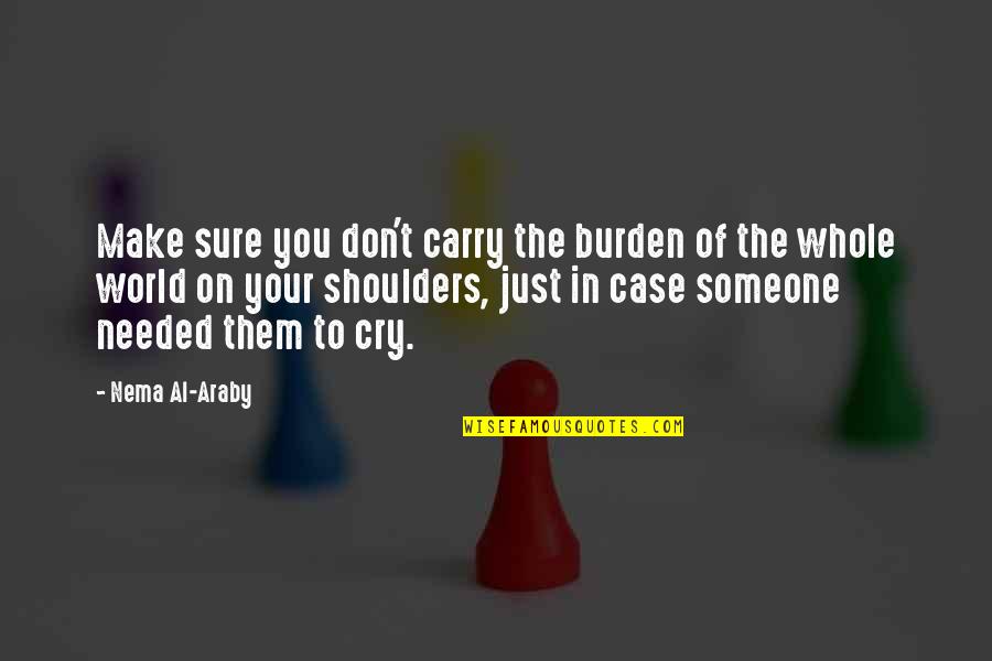 Burden On My Shoulders Quotes By Nema Al-Araby: Make sure you don't carry the burden of Burden On My Shoulders Quotes By Nema Al-Araby: Make sure you don't carry the burden of