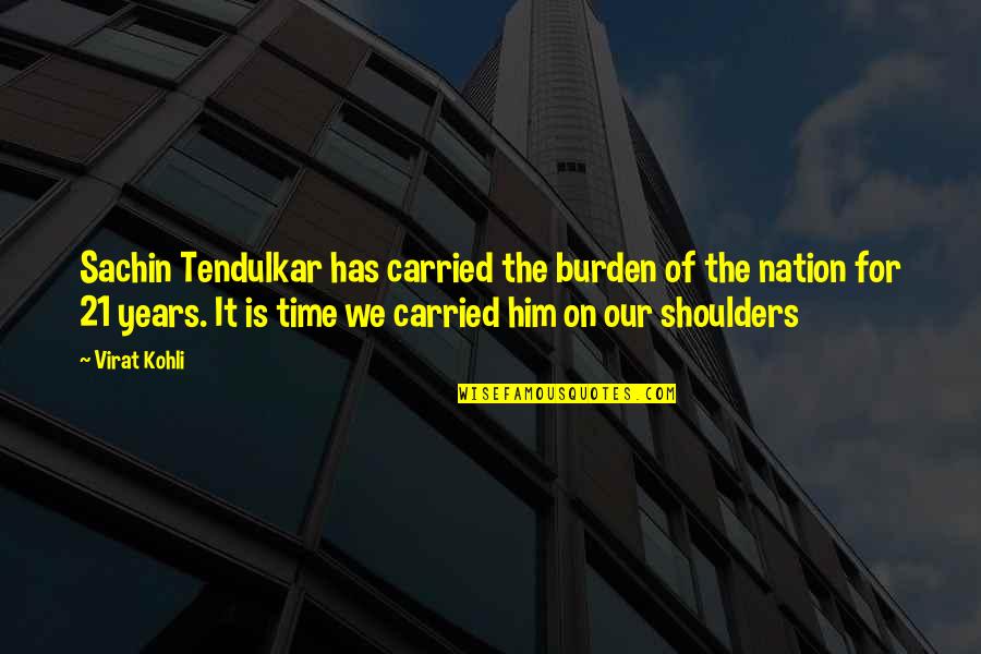 Burden On My Shoulders Quotes By Virat Kohli: Sachin Tendulkar has carried the burden of the Burden On My Shoulders Quotes By Virat Kohli: Sachin Tendulkar has carried the burden of the