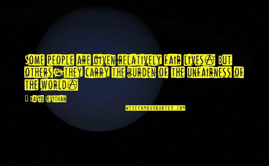 Burden Others Quotes By David Levithan: Some people are given relatively fair lives. But Burden Others Quotes By David Levithan: Some people are given relatively fair lives. But