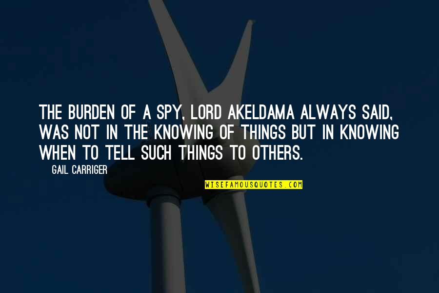 Burden Others Quotes By Gail Carriger: The burden of a spy, Lord Akeldama always Burden Others Quotes By Gail Carriger: The burden of a spy, Lord Akeldama always