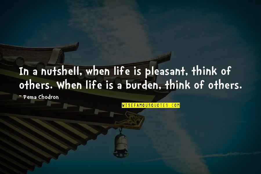Burden Others Quotes By Pema Chodron: In a nutshell, when life is pleasant, think Burden Others Quotes By Pema Chodron: In a nutshell, when life is pleasant, think