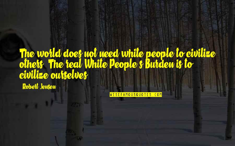 Burden Others Quotes By Robert Jensen: The world does not need white people to Burden Others Quotes By Robert Jensen: The world does not need white people to