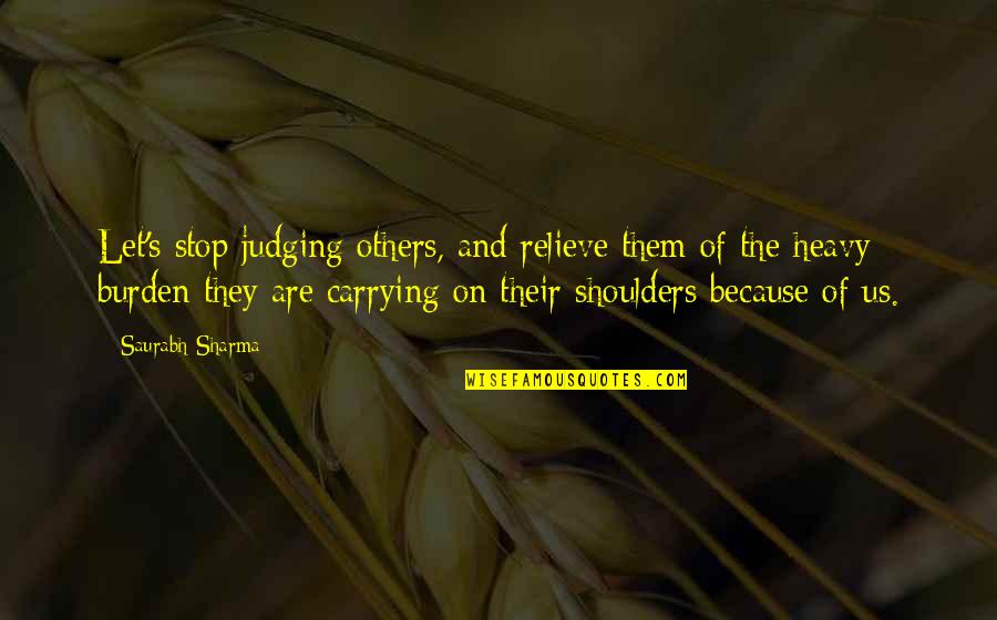Burden Others Quotes By Saurabh Sharma: Let's stop judging others, and relieve them of