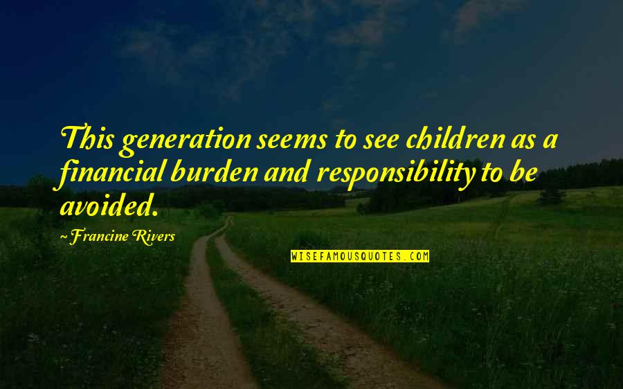 Burden Responsibility Quotes By Francine Rivers: This generation seems to see children as a