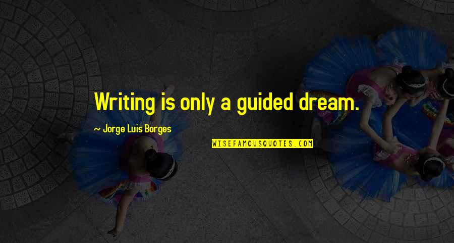 Burden To Bare Quotes By Jorge Luis Borges: Writing is only a guided dream.