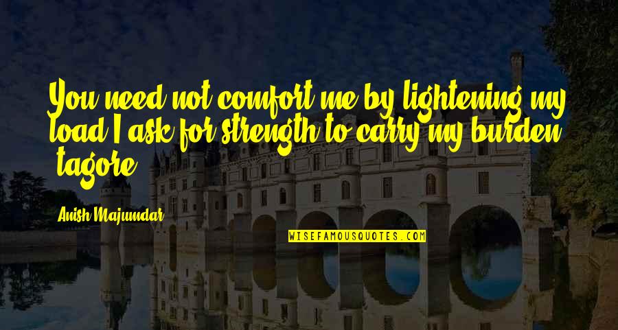 Burden To You Quotes By Anish Majumdar: You need not comfort me by lightening my Burden To You Quotes By Anish Majumdar: You need not comfort me by lightening my
