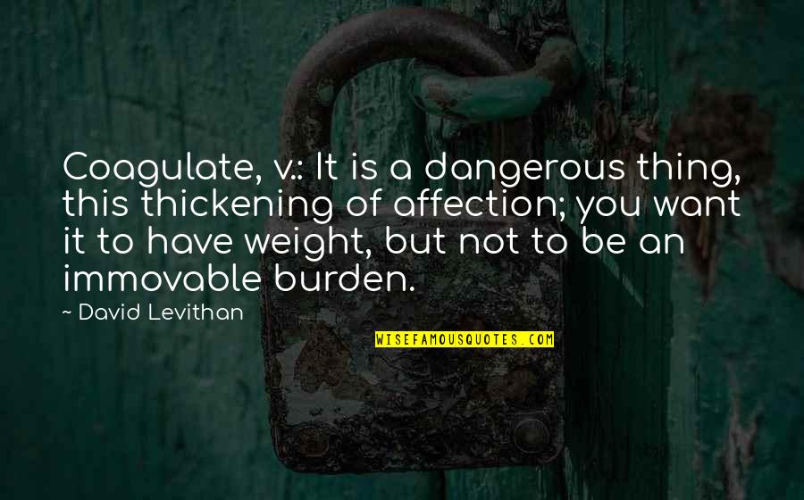 Burden To You Quotes By David Levithan: Coagulate, v.: It is a dangerous thing, this Burden To You Quotes By David Levithan: Coagulate, v.: It is a dangerous thing, this