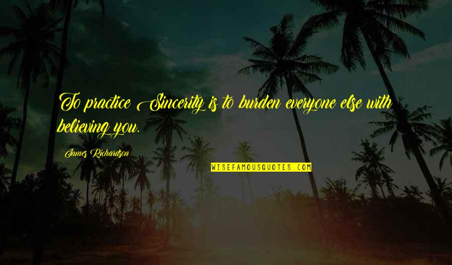 Burden To You Quotes By James Richardson: To practice Sincerity is to burden everyone else Burden To You Quotes By James Richardson: To practice Sincerity is to burden everyone else