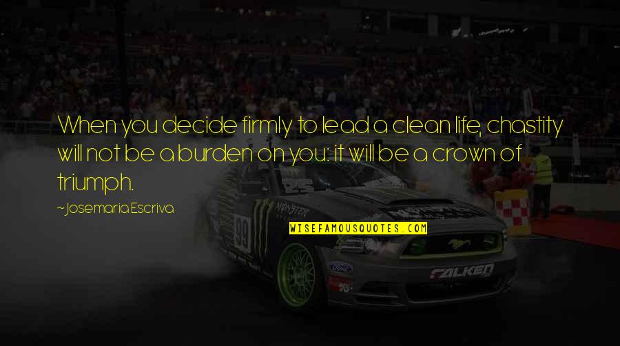 Burden To You Quotes By Josemaria Escriva: When you decide firmly to lead a clean Burden To You Quotes By Josemaria Escriva: When you decide firmly to lead a clean