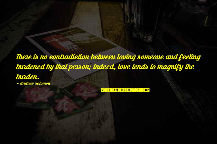 Burdened Quotes By Andrew Solomon: There is no contradiction between loving someone and Burdened Quotes By Andrew Solomon: There is no contradiction between loving someone and