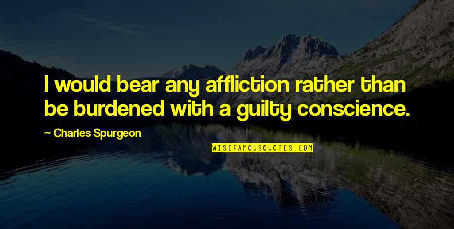 Burdened Quotes By Charles Spurgeon: I would bear any affliction rather than be