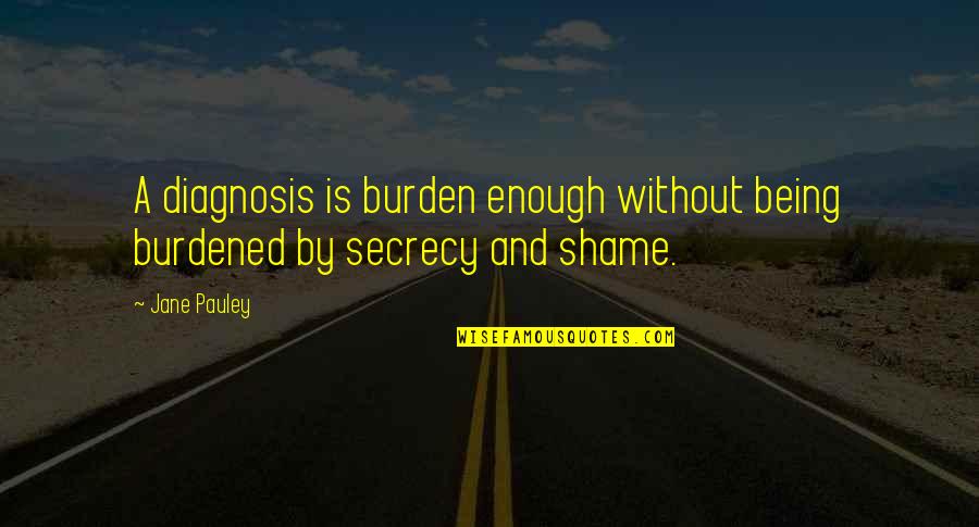 Burdened Quotes By Jane Pauley: A diagnosis is burden enough without being burdened