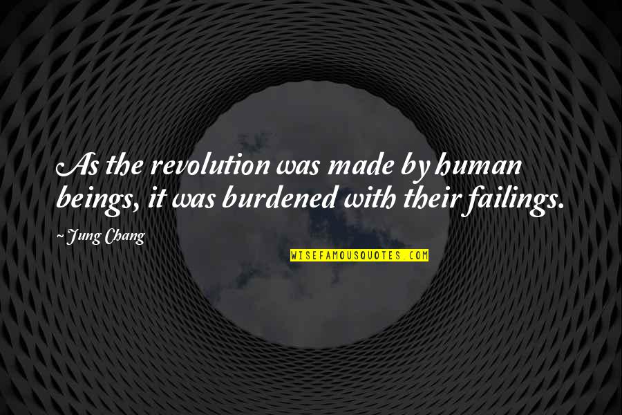 Burdened Quotes By Jung Chang: As the revolution was made by human beings,