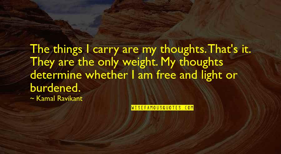 Burdened Quotes By Kamal Ravikant: The things I carry are my thoughts. That's Burdened Quotes By Kamal Ravikant: The things I carry are my thoughts. That's