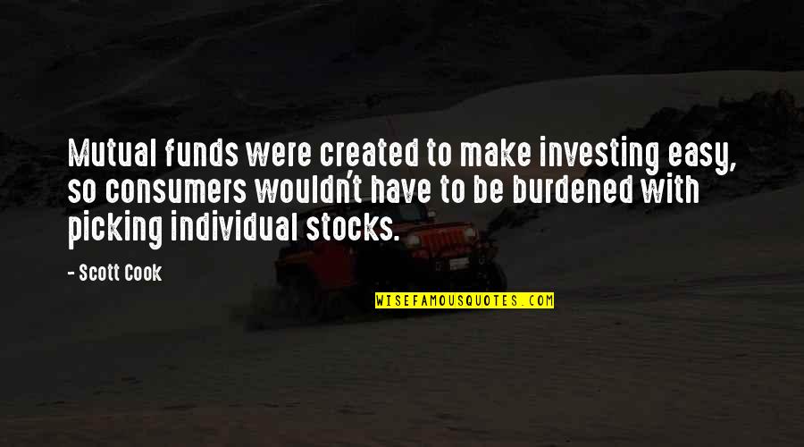 Burdened Quotes By Scott Cook: Mutual funds were created to make investing easy, Burdened Quotes By Scott Cook: Mutual funds were created to make investing easy,