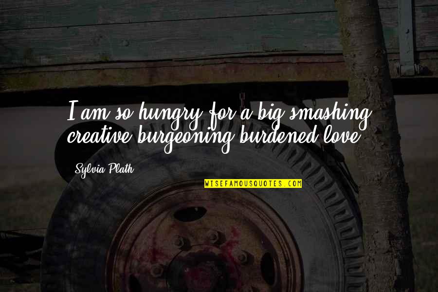 Burdened Quotes By Sylvia Plath: I am so hungry for a big smashing