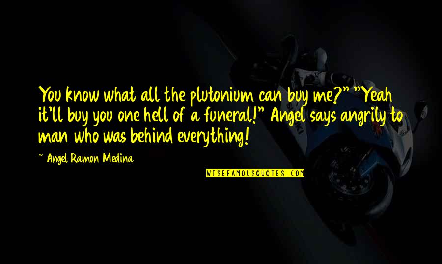 Burdening Quotes By Angel Ramon Medina: You know what all the plutonium can buy