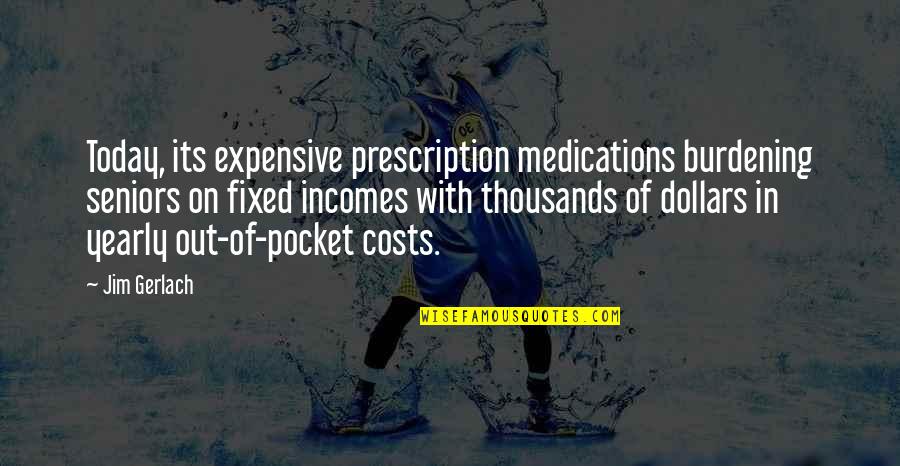 Burdening Quotes By Jim Gerlach: Today, its expensive prescription medications burdening seniors on