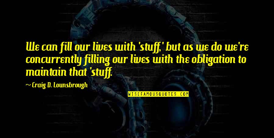 Burdens Of Life Quotes By Craig D. Lounsbrough: We can fill our lives with 'stuff,' but Burdens Of Life Quotes By Craig D. Lounsbrough: We can fill our lives with 'stuff,' but