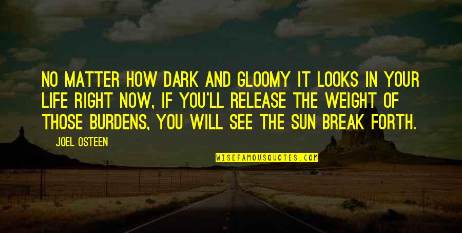 Burdens Of Life Quotes By Joel Osteen: No matter how dark and gloomy it looks Burdens Of Life Quotes By Joel Osteen: No matter how dark and gloomy it looks