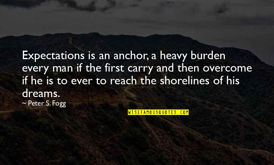 Burdens Of Life Quotes By Peter S. Fogg: Expectations is an anchor, a heavy burden every Burdens Of Life Quotes By Peter S. Fogg: Expectations is an anchor, a heavy burden every