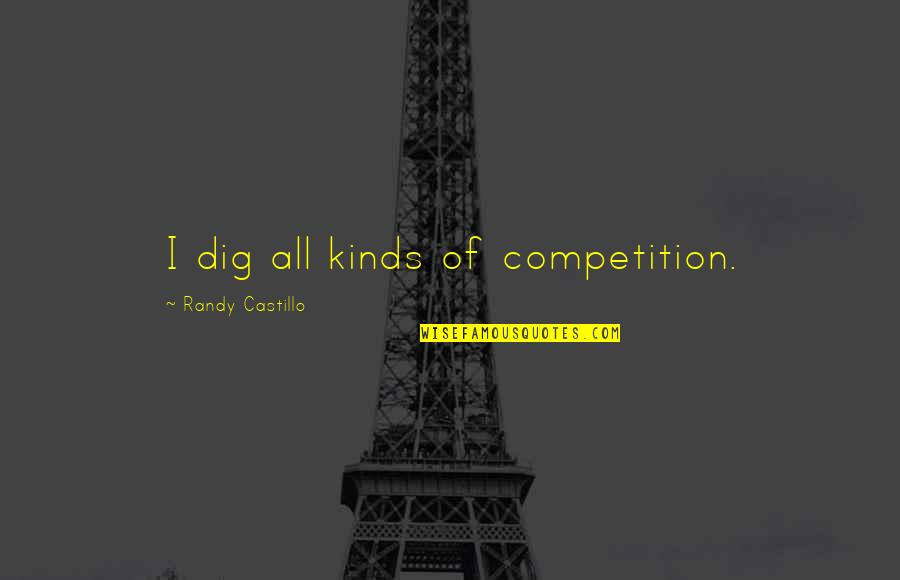 Burdens Of Life Quotes By Randy Castillo: I dig all kinds of competition. Burdens Of Life Quotes By Randy Castillo: I dig all kinds of competition.