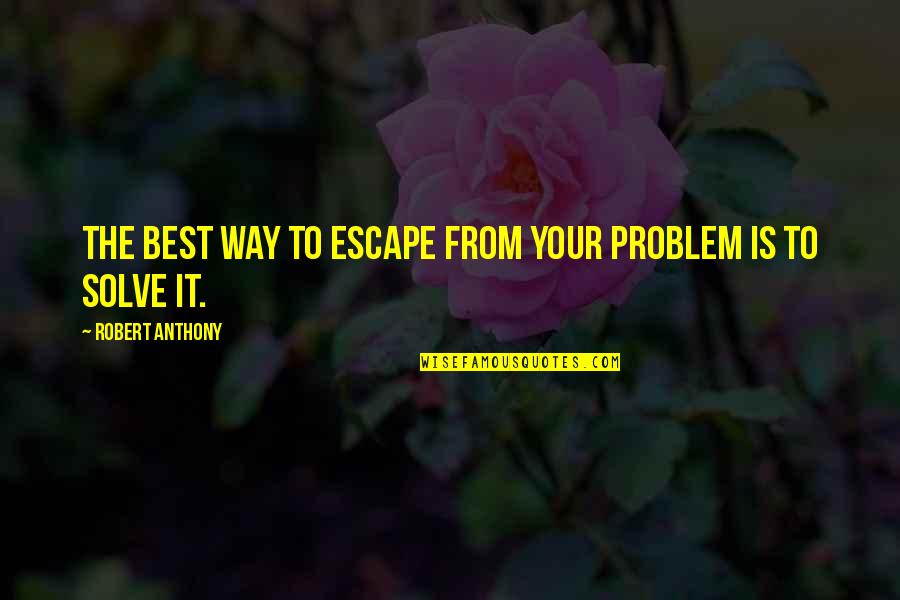 Burdens Of Life Quotes By Robert Anthony: The best way to escape from your problem Burdens Of Life Quotes By Robert Anthony: The best way to escape from your problem
