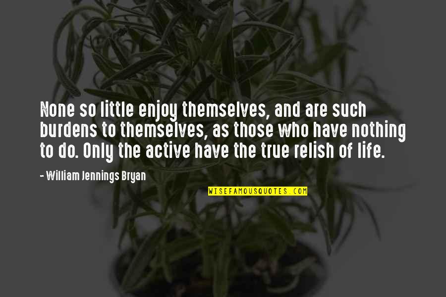 Burdens Of Life Quotes By William Jennings Bryan: None so little enjoy themselves, and are such Burdens Of Life Quotes By William Jennings Bryan: None so little enjoy themselves, and are such