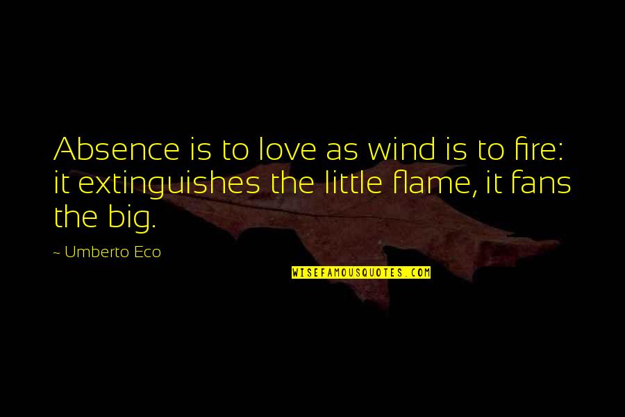 Burdens Of Love Quotes By Umberto Eco: Absence is to love as wind is to Burdens Of Love Quotes By Umberto Eco: Absence is to love as wind is to