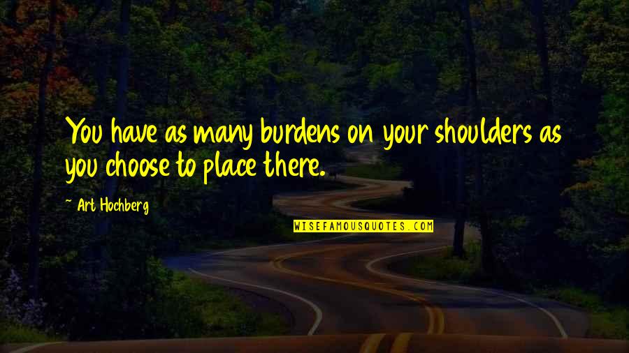 Burdens On Your Shoulders Quotes By Art Hochberg: You have as many burdens on your shoulders